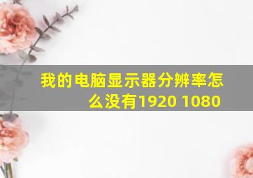 我的电脑显示器分辨率怎么没有1920 1080